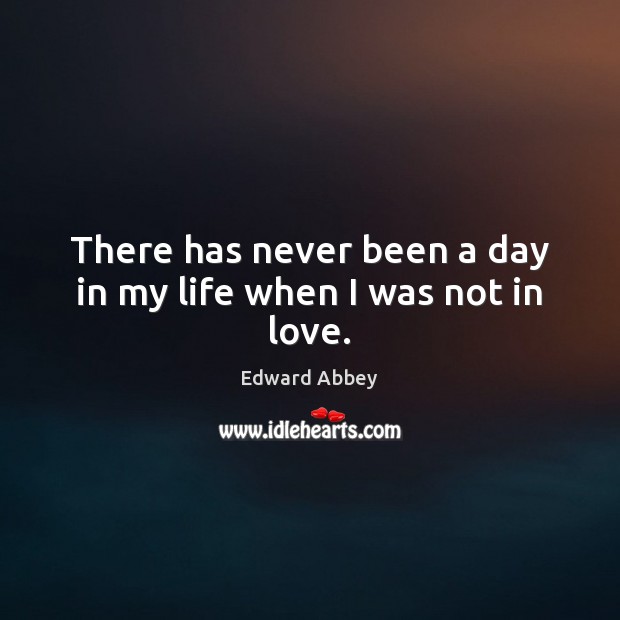 There has never been a day in my life when I was not in love. Edward Abbey Picture Quote