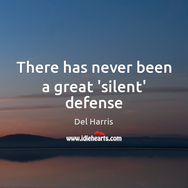 There has never been a great ‘silent’ defense Del Harris Picture Quote