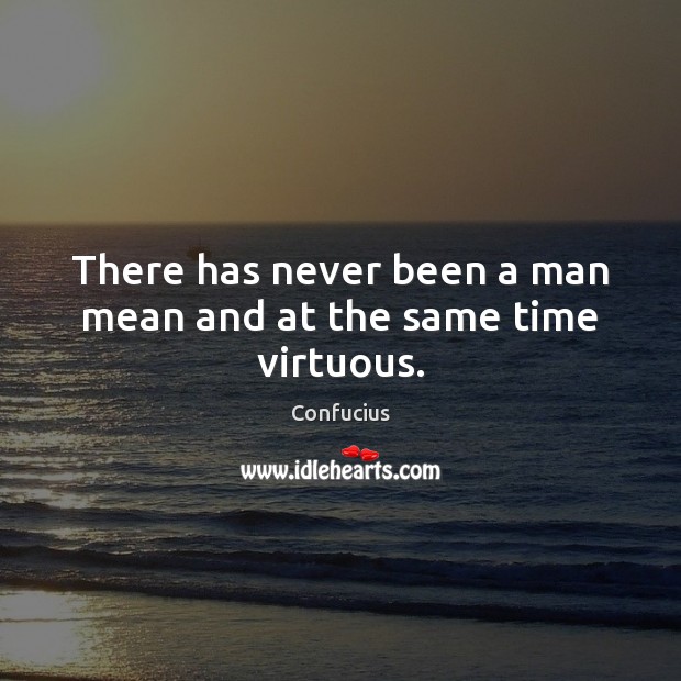 There has never been a man mean and at the same time virtuous. Confucius Picture Quote
