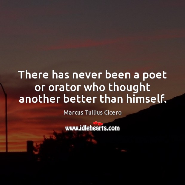 There has never been a poet or orator who thought another better than himself. Image