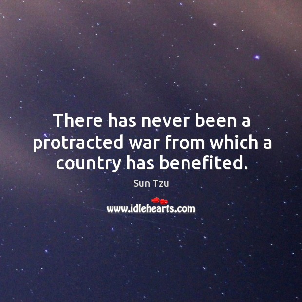 There has never been a protracted war from which a country has benefited. Sun Tzu Picture Quote