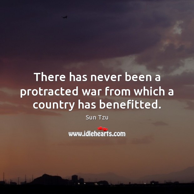 There has never been a protracted war from which a country has benefitted. Sun Tzu Picture Quote
