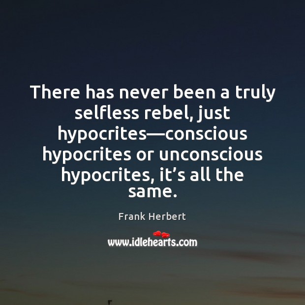 There has never been a truly selfless rebel, just hypocrites—conscious hypocrites Frank Herbert Picture Quote