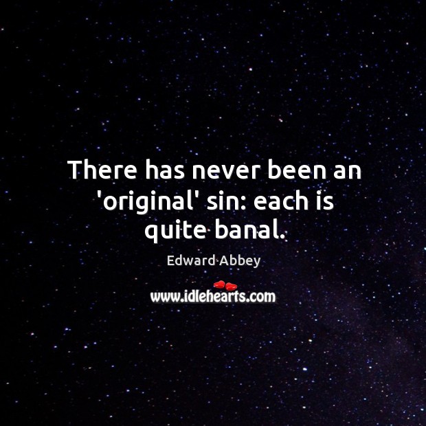 There has never been an ‘original’ sin: each is quite banal. Edward Abbey Picture Quote