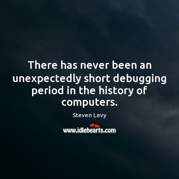There has never been an unexpectedly short debugging period in the history of computers. Steven Levy Picture Quote