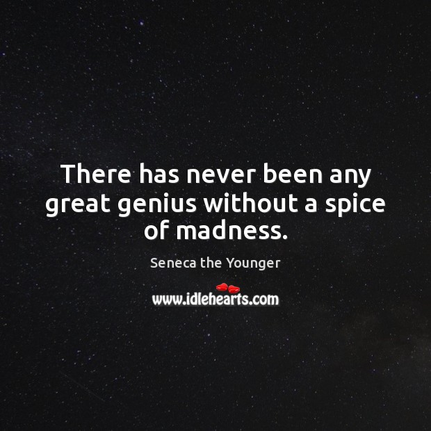 There has never been any great genius without a spice of madness. Image