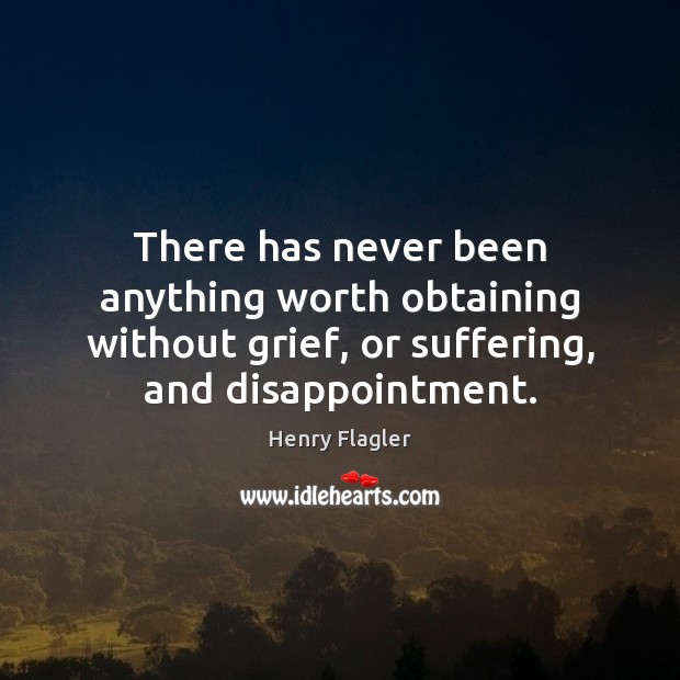 There has never been anything worth obtaining without grief, or suffering, and Image