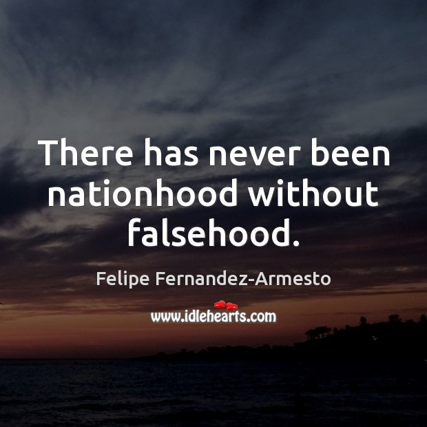 There has never been nationhood without falsehood. Felipe Fernandez-Armesto Picture Quote