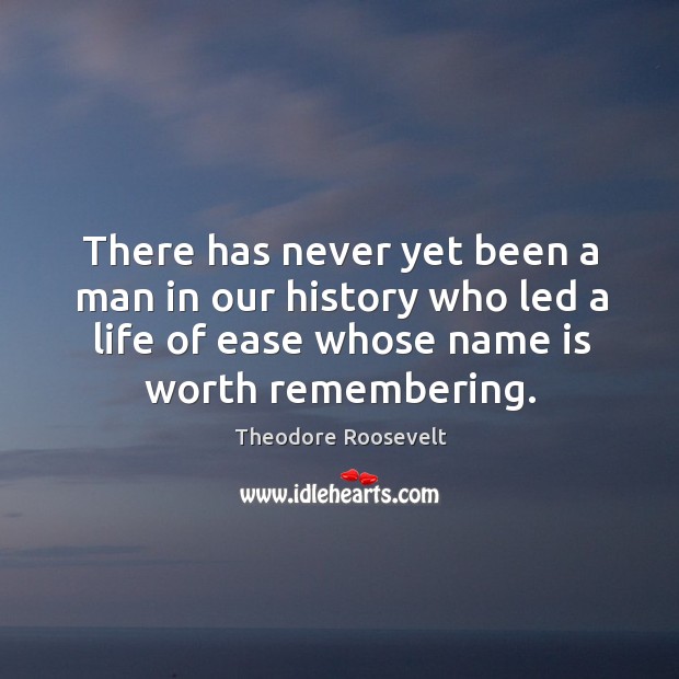 There has never yet been a man in our history who led a life of ease whose name is worth remembering. Image