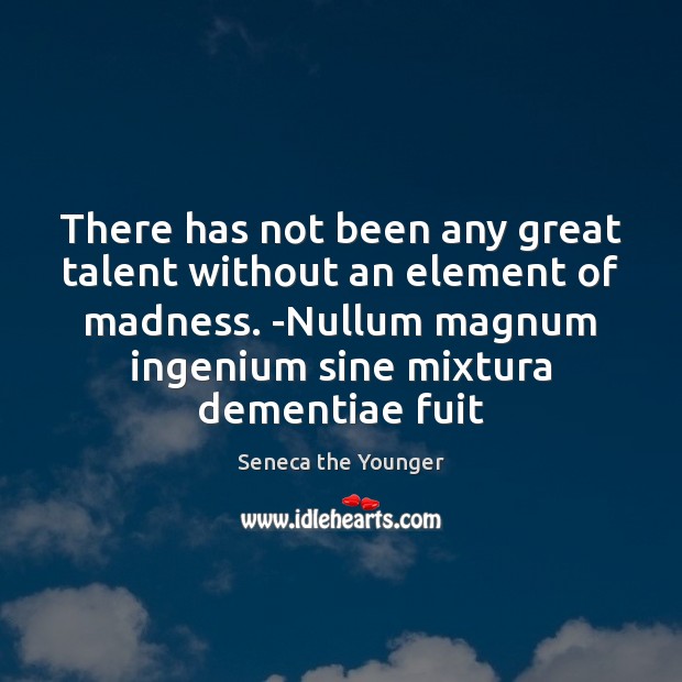 There has not been any great talent without an element of madness. Seneca the Younger Picture Quote