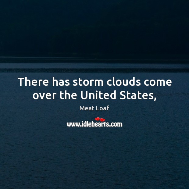 There has storm clouds come over the United States, Meat Loaf Picture Quote