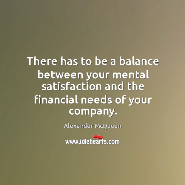 There has to be a balance between your mental satisfaction and the financial needs of your company. Alexander McQueen Picture Quote