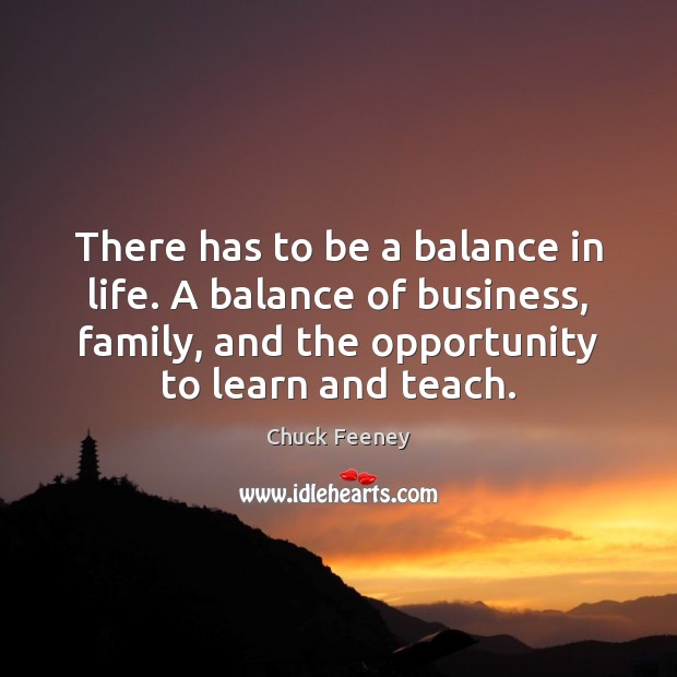 There has to be a balance in life. A balance of business, Opportunity Quotes Image