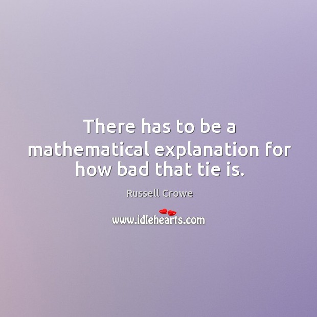 There has to be a mathematical explanation for how bad that tie is. Russell Crowe Picture Quote