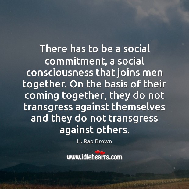 There has to be a social commitment, a social consciousness that joins H. Rap Brown Picture Quote