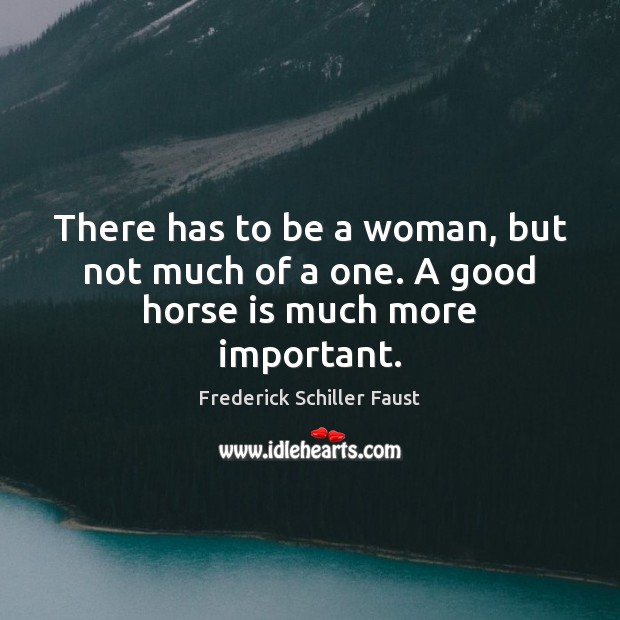 There has to be a woman, but not much of a one. A good horse is much more important. Frederick Schiller Faust Picture Quote