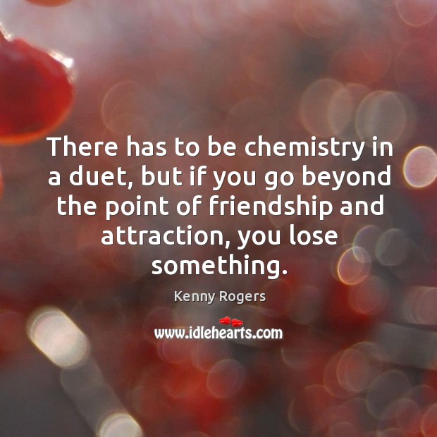 There has to be chemistry in a duet, but if you go Kenny Rogers Picture Quote