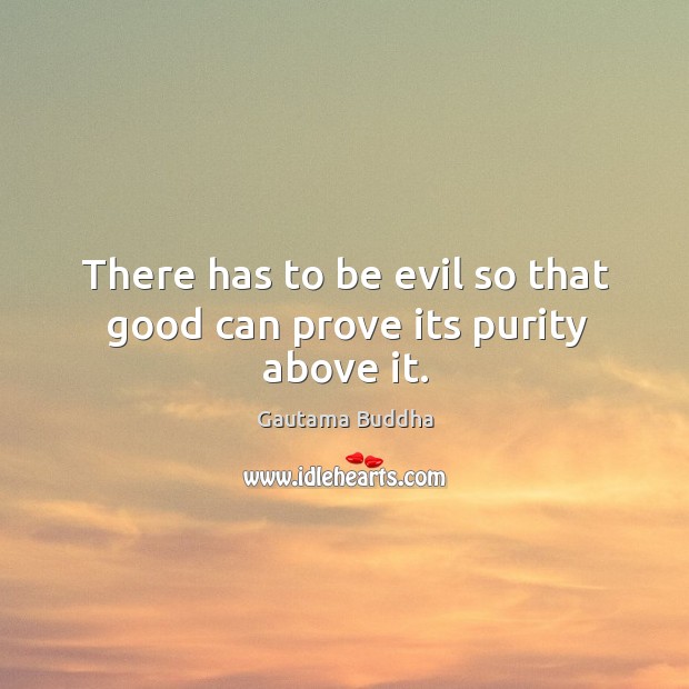 There has to be evil so that good can prove its purity above it. Gautama Buddha Picture Quote