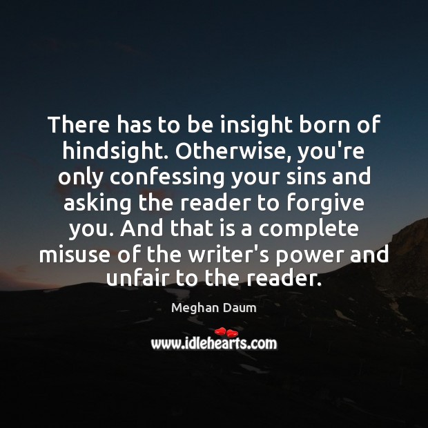 There has to be insight born of hindsight. Otherwise, you’re only confessing Meghan Daum Picture Quote