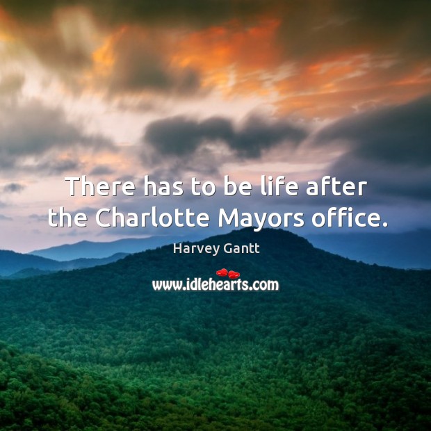 There has to be life after the Charlotte Mayors office. Harvey Gantt Picture Quote