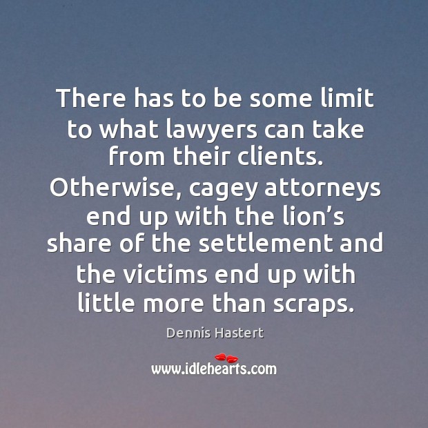 There has to be some limit to what lawyers can take from their clients. Dennis Hastert Picture Quote