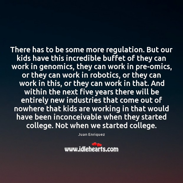 There has to be some more regulation. But our kids have this Juan Enriquez Picture Quote
