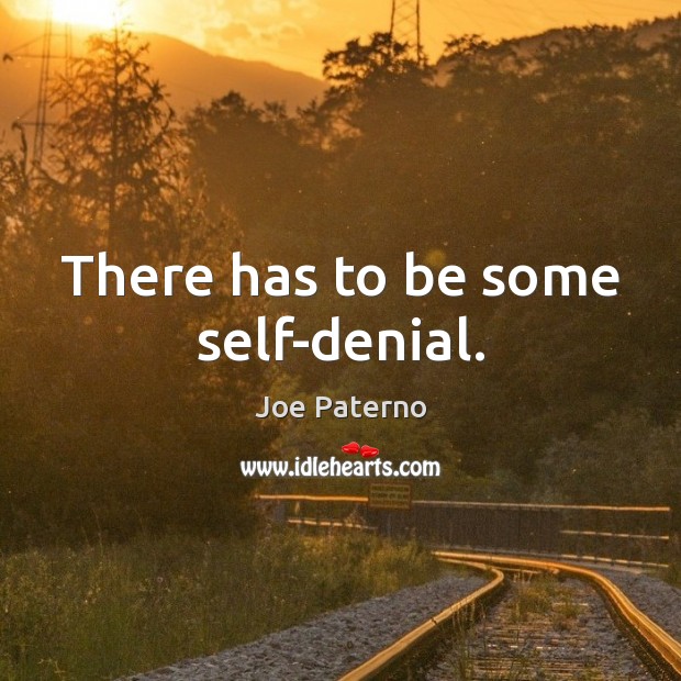 There has to be some self-denial. Joe Paterno Picture Quote