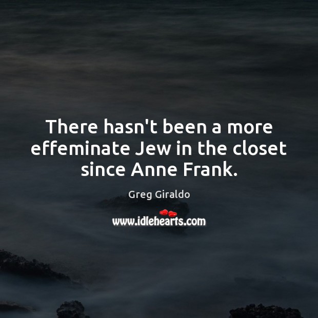 There hasn’t been a more effeminate Jew in the closet since Anne Frank. Image