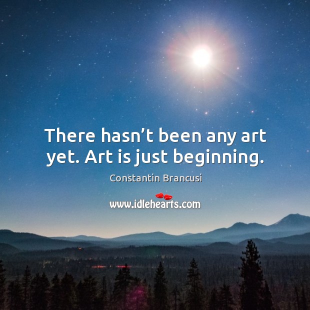 There hasn’t been any art yet. Art is just beginning. Image