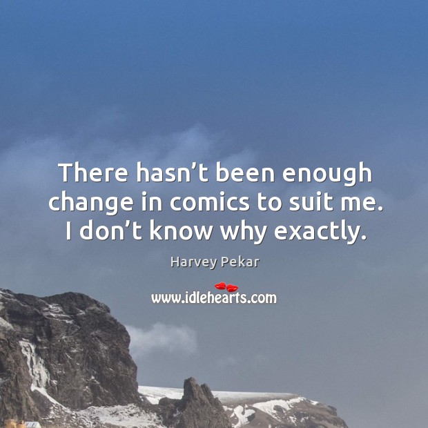 There hasn’t been enough change in comics to suit me. I don’t know why exactly. Harvey Pekar Picture Quote