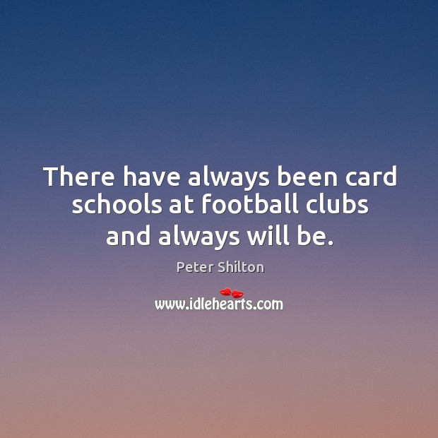 There have always been card schools at football clubs and always will be. Peter Shilton Picture Quote