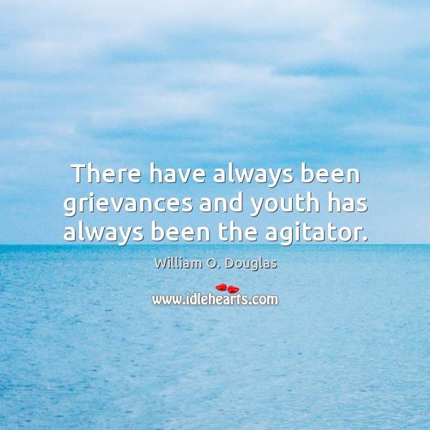 There have always been grievances and youth has always been the agitator. William O. Douglas Picture Quote