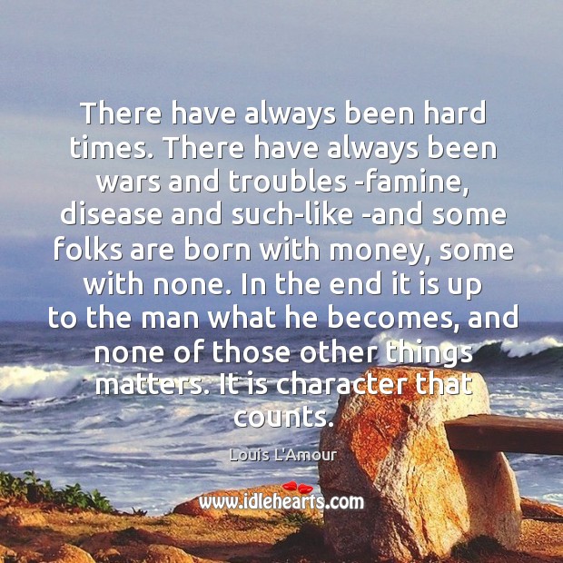 There have always been hard times. There have always been wars and Louis L’Amour Picture Quote