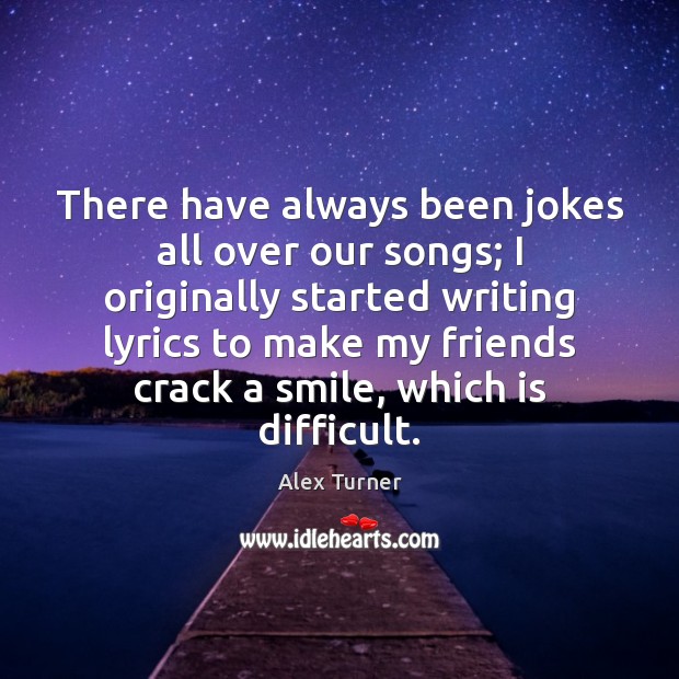 There have always been jokes all over our songs; I originally started Image
