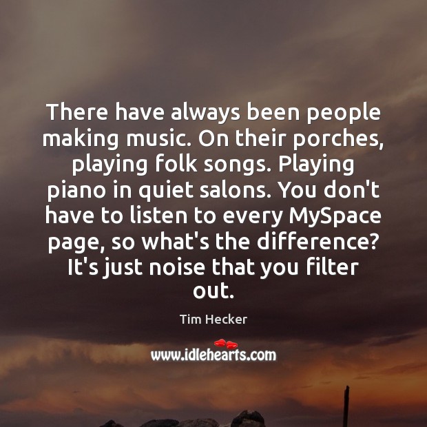 There have always been people making music. On their porches, playing folk Music Quotes Image