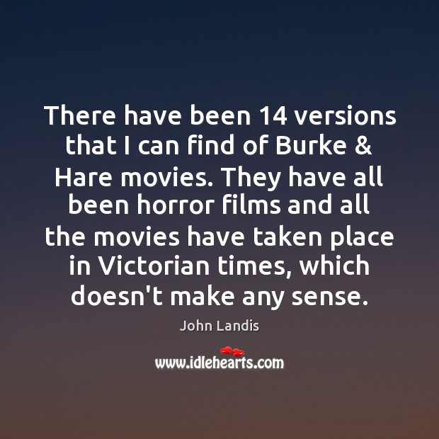 There have been 14 versions that I can find of Burke & Hare movies. John Landis Picture Quote