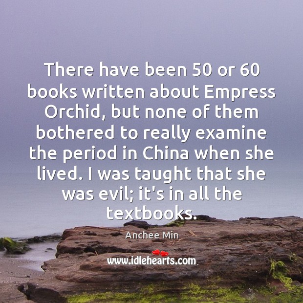 There have been 50 or 60 books written about Empress Orchid, but none of Anchee Min Picture Quote