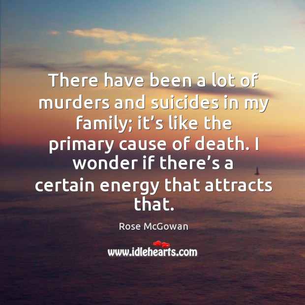 There have been a lot of murders and suicides in my family; it’s like the primary cause of death. Image