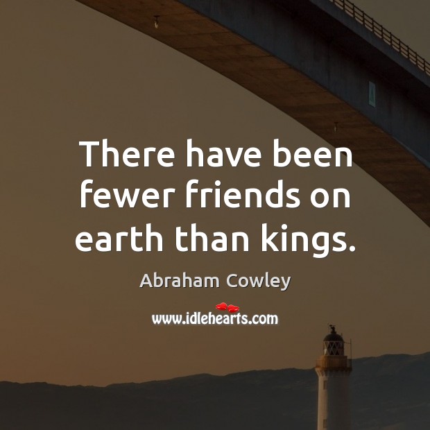 There have been fewer friends on earth than kings. Abraham Cowley Picture Quote