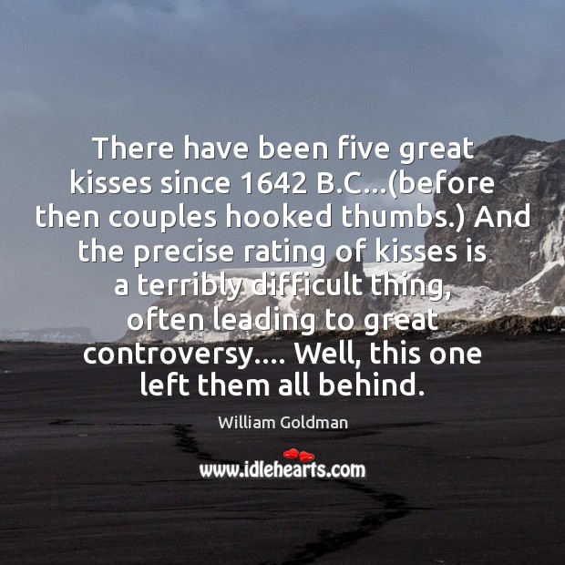 There have been five great kisses since 1642 B.C…(before then couples William Goldman Picture Quote