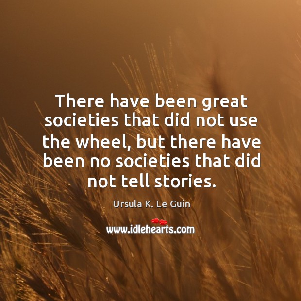 There have been great societies that did not use the wheel, but Ursula K. Le Guin Picture Quote