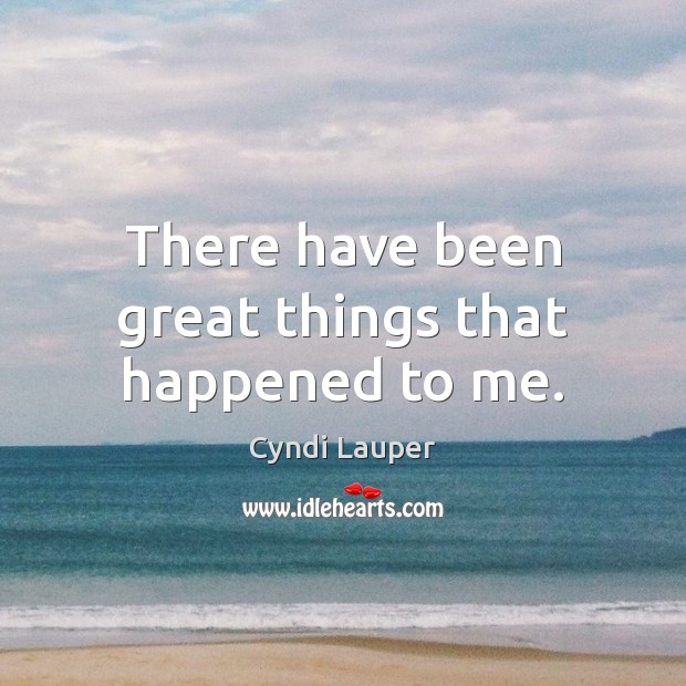 There have been great things that happened to me. Cyndi Lauper Picture Quote