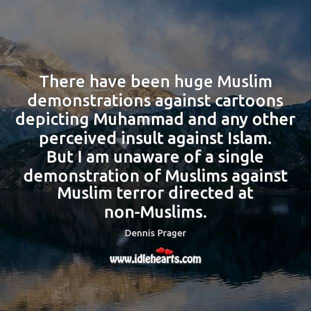 There have been huge Muslim demonstrations against cartoons depicting Muhammad and any Dennis Prager Picture Quote