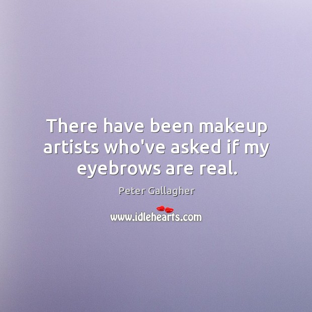 There have been makeup artists who’ve asked if my eyebrows are real. Peter Gallagher Picture Quote