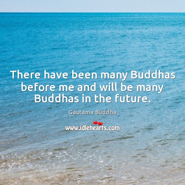 There have been many Buddhas before me and will be many Buddhas in the future. Image