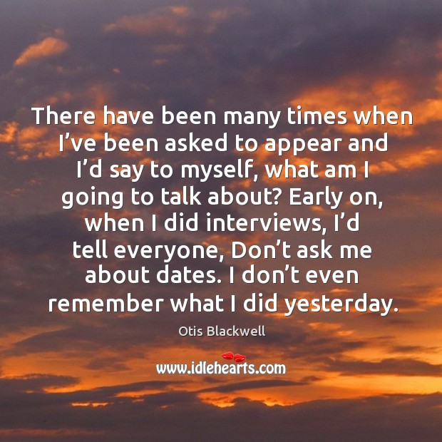 There have been many times when I’ve been asked to appear and I’d say to myself, what am Otis Blackwell Picture Quote