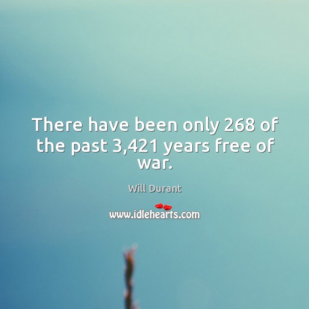 There have been only 268 of the past 3,421 years free of war. Will Durant Picture Quote