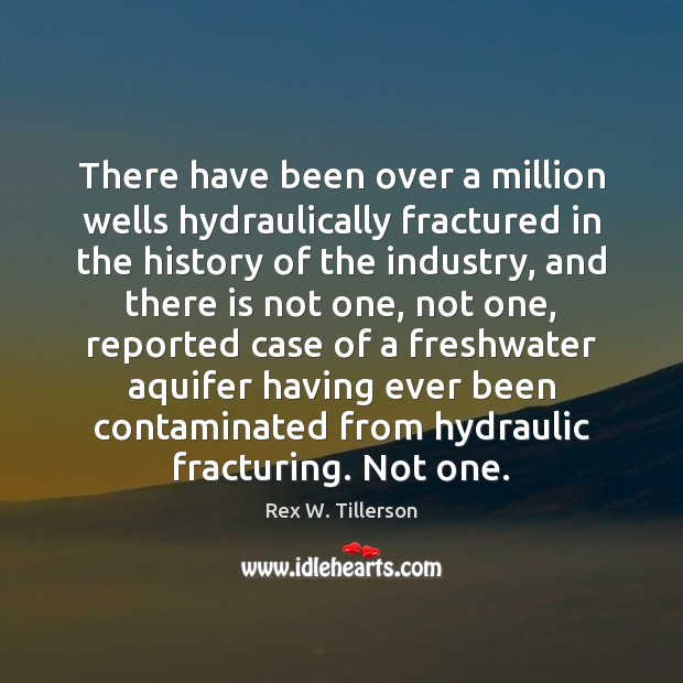 There have been over a million wells hydraulically fractured in the history Rex W. Tillerson Picture Quote