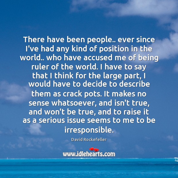 There have been people.. ever since I’ve had any kind of position David Rockefeller Picture Quote