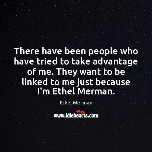 There have been people who have tried to take advantage of me. Ethel Merman Picture Quote